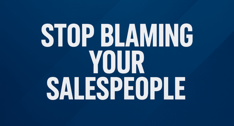 Stop Blaming Your Salespeople: The Real Problem Is Inside Your Company